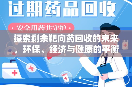 周口探索剩余靶向药回收的未来，环保、经济与健康的平衡之道