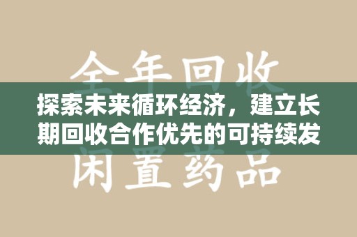 周口探索未来循环经济，建立长期回收合作优先的可持续发展之路