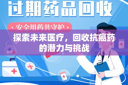 周口探索未来医疗，回收抗癌药的潜力与挑战