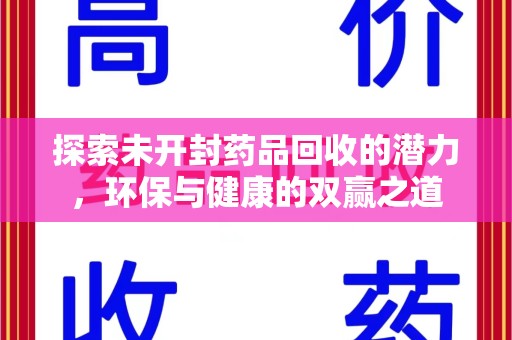 周口探索未开封药品回收的潜力，环保与健康的双赢之道