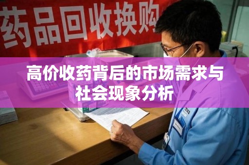 周口高价收药背后的市场需求与社会现象分析