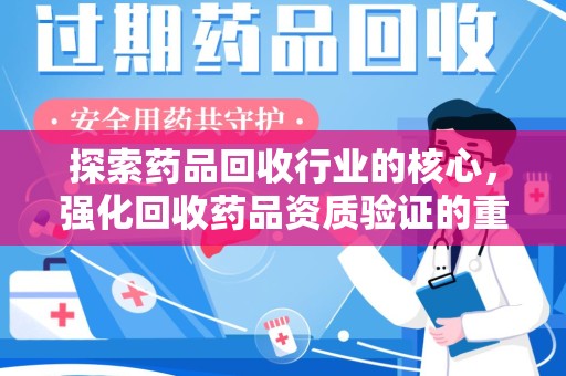 周口探索药品回收行业的核心，强化回收药品资质验证的重要性