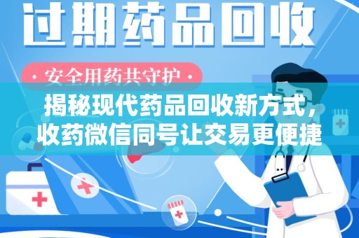 周口揭秘现代药品回收新方式，收药微信同号让交易更便捷
