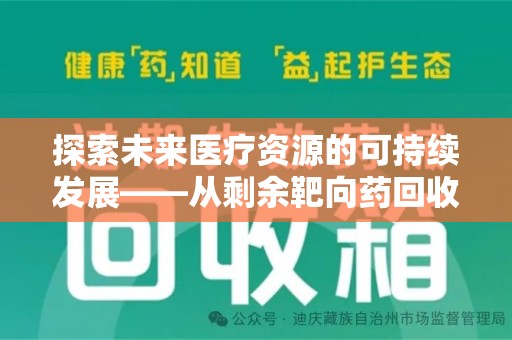 周口探索未来医疗资源的可持续发展——从剩余靶向药回收说起