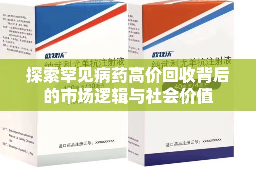 周口探索罕见病药高价回收背后的市场逻辑与社会价值