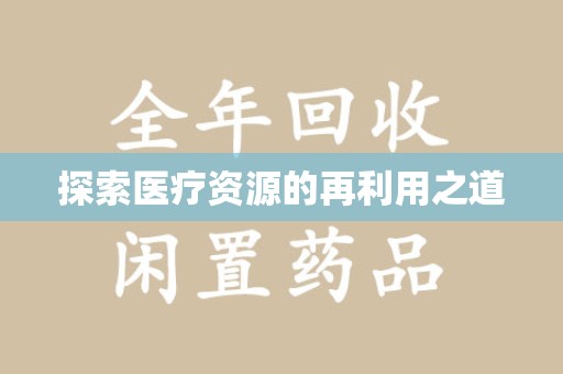 周口探索医疗资源的再利用之道