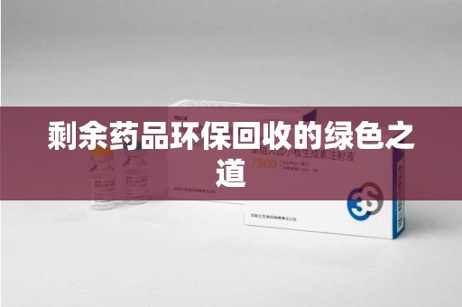 周口剩余药品环保回收的绿色之道