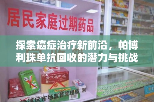 周口探索癌症治疗新前沿，帕博利珠单抗回收的潜力与挑战