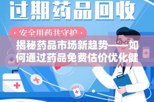 周口揭秘药品市场新趋势——如何通过药品免费估价优化健康管理