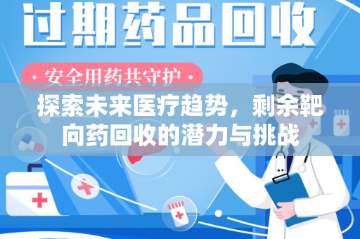 周口探索未来医疗趋势，剩余靶向药回收的潜力与挑战
