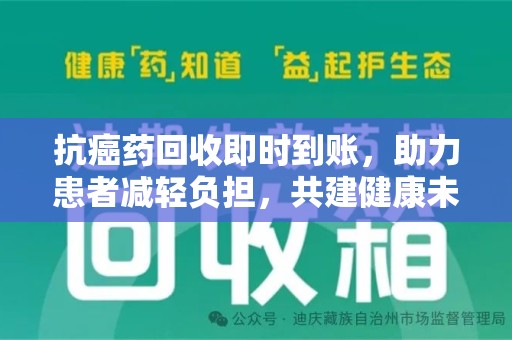 周口抗癌药回收即时到账，助力患者减轻负担，共建健康未来