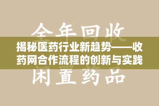 周口揭秘医药行业新趋势——收药网合作流程的创新与实践