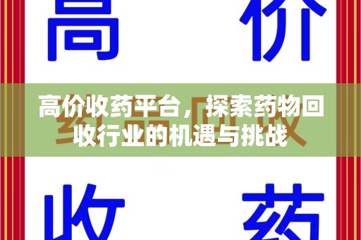 周口高价收药平台，探索药物回收行业的机遇与挑战