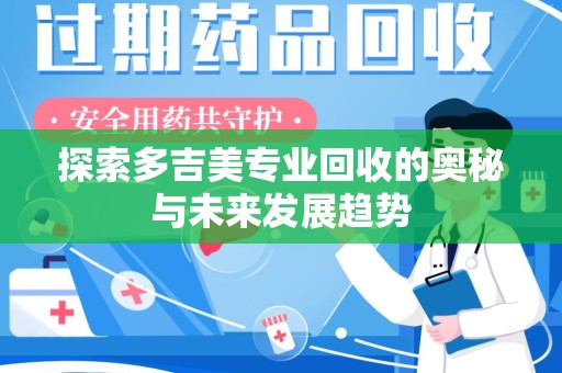 周口探索多吉美专业回收的奥秘与未来发展趋势