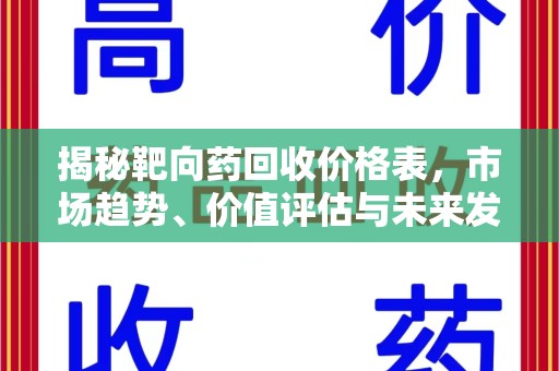 周口揭秘靶向药回收价格表，市场趋势、价值评估与未来发展