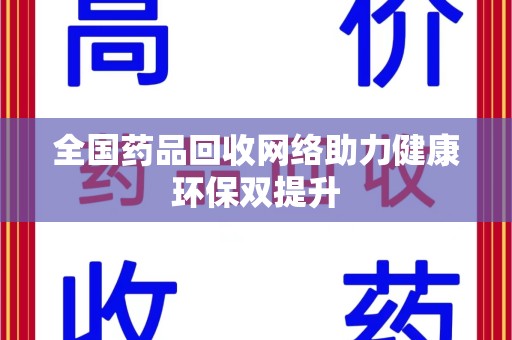 周口全国药品回收网络助力健康环保双提升