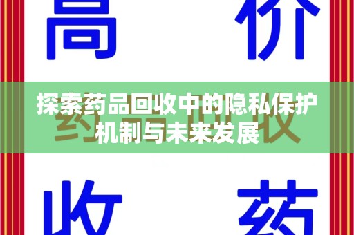 周口探索药品回收中的隐私保护机制与未来发展