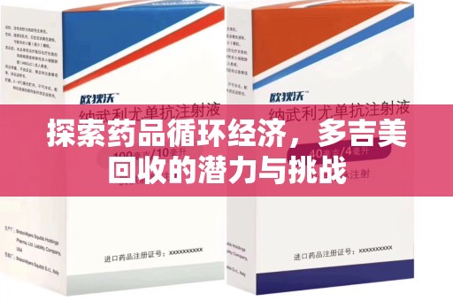 周口探索药品循环经济，多吉美回收的潜力与挑战
