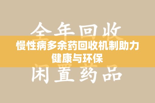周口慢性病多余药回收机制助力健康与环保
