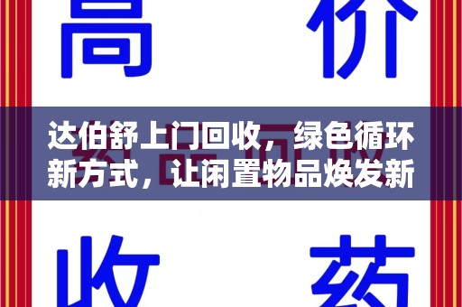 周口达伯舒上门回收，绿色循环新方式，让闲置物品焕发新生