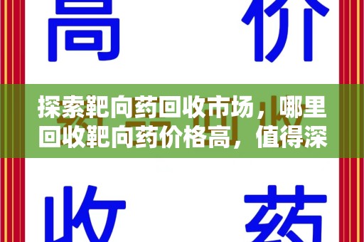 周口探索靶向药回收市场，哪里回收靶向药价格高，值得深入了解