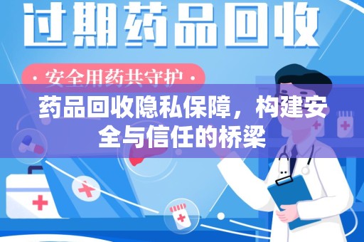 周口药品回收隐私保障，构建安全与信任的桥梁