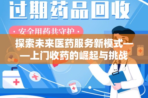 周口探索未来医药服务新模式——上门收药的崛起与挑战