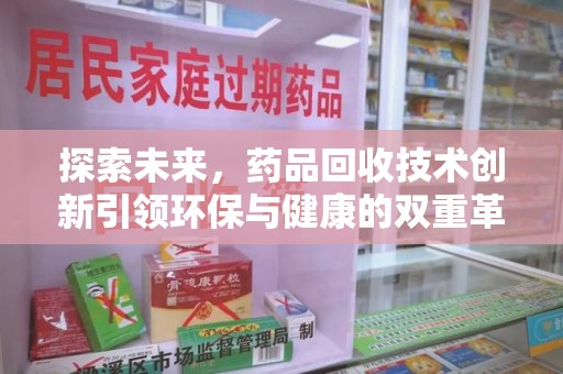 周口探索未来，药品回收技术创新引领环保与健康的双重革命