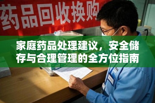 周口家庭药品处理建议，安全储存与合理管理的全方位指南