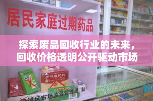 周口探索废品回收行业的未来，回收价格透明公开驱动市场新变革