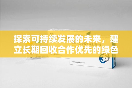 周口探索可持续发展的未来，建立长期回收合作优先的绿色战略