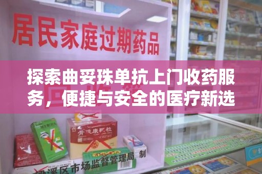 周口探索曲妥珠单抗上门收药服务，便捷与安全的医疗新选择