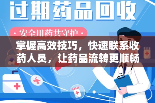 周口掌握高效技巧，快速联系收药人员，让药品流转更顺畅