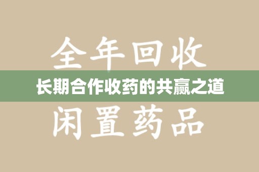 周口长期合作收药的共赢之道