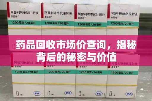 周口药品回收市场价查询，揭秘背后的秘密与价值