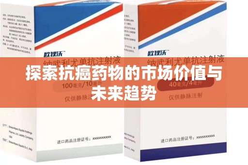 周口探索抗癌药物的市场价值与未来趋势