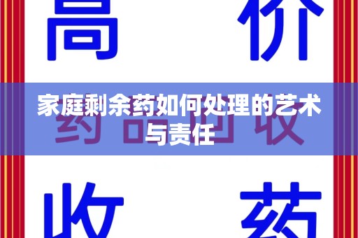 周口家庭剩余药如何处理的艺术与责任