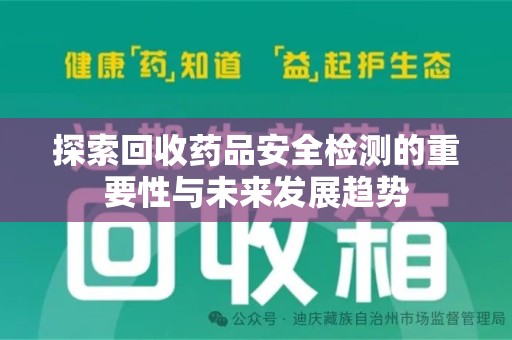 周口探索回收药品安全检测的重要性与未来发展趋势
