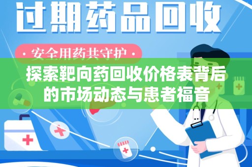 周口探索靶向药回收价格表背后的市场动态与患者福音