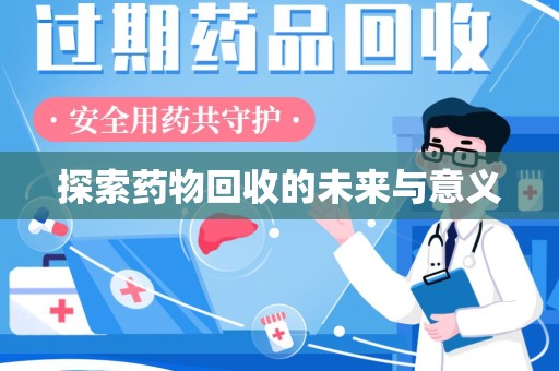 周口探索药物回收的未来与意义