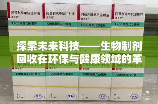 周口探索未来科技——生物制剂回收在环保与健康领域的革命性作用