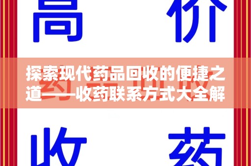 周口探索现代药品回收的便捷之道——收药联系方式大全解析
