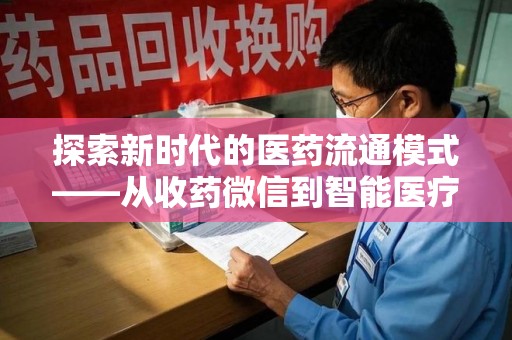 周口探索新时代的医药流通模式——从收药微信到智能医疗