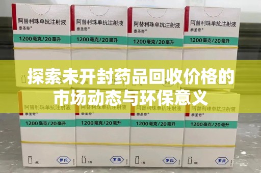 周口探索未开封药品回收价格的市场动态与环保意义